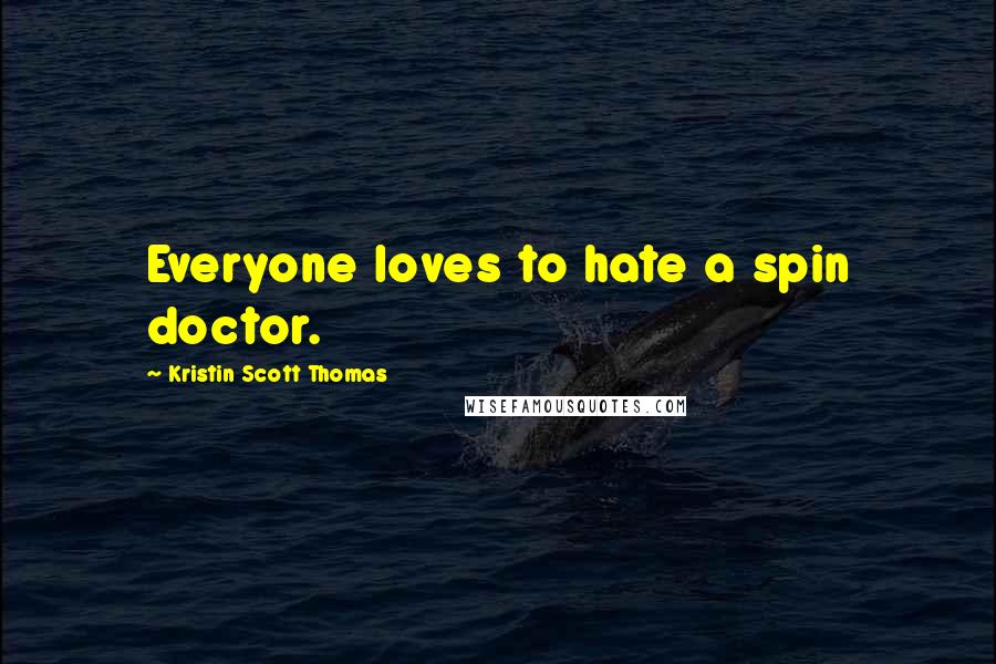 Kristin Scott Thomas Quotes: Everyone loves to hate a spin doctor.