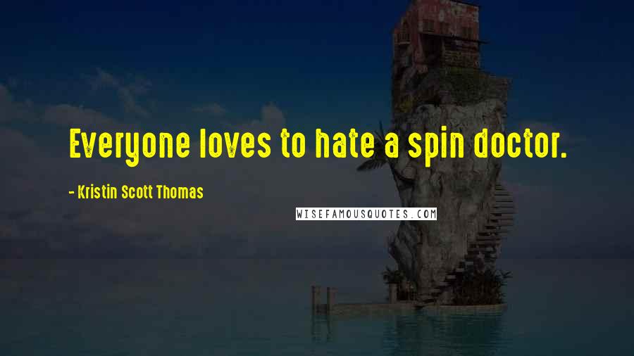 Kristin Scott Thomas Quotes: Everyone loves to hate a spin doctor.