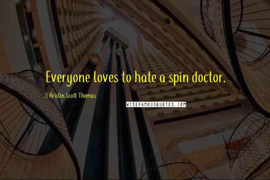 Kristin Scott Thomas Quotes: Everyone loves to hate a spin doctor.