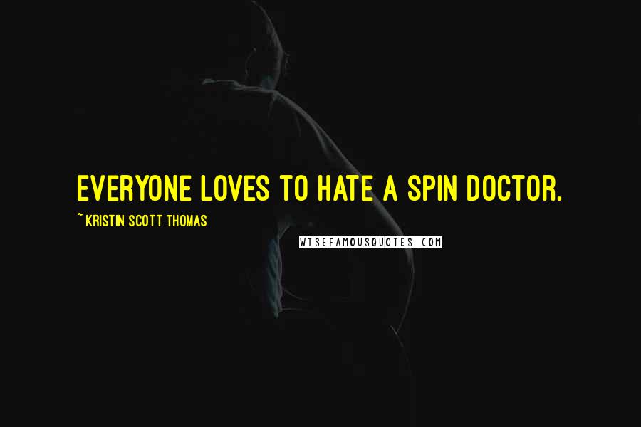 Kristin Scott Thomas Quotes: Everyone loves to hate a spin doctor.