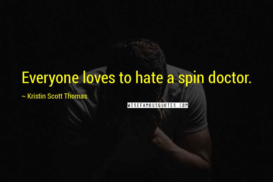 Kristin Scott Thomas Quotes: Everyone loves to hate a spin doctor.