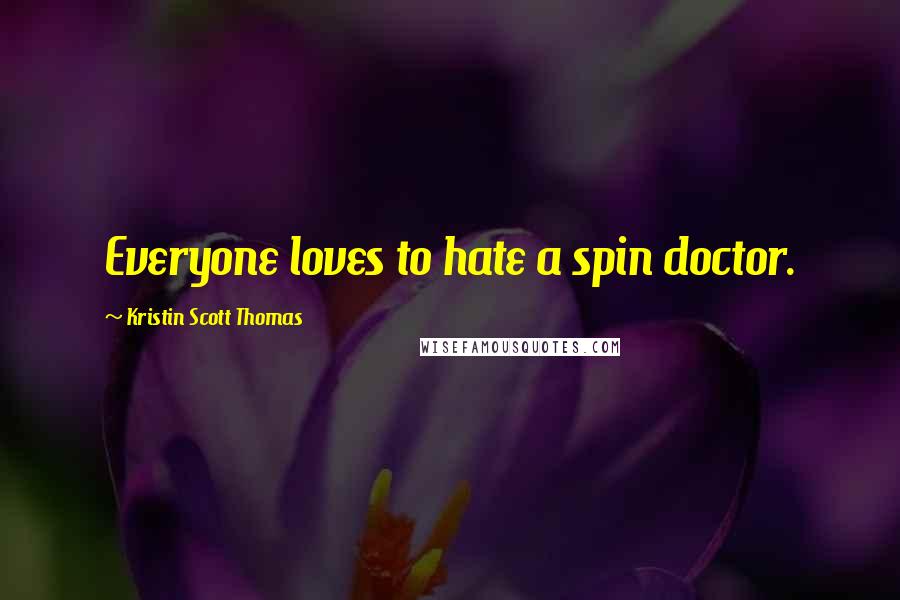 Kristin Scott Thomas Quotes: Everyone loves to hate a spin doctor.