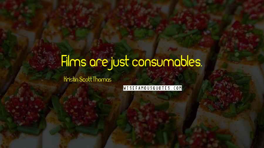 Kristin Scott Thomas Quotes: Films are just consumables.