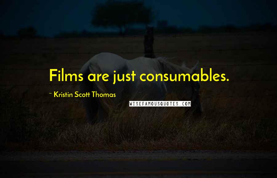 Kristin Scott Thomas Quotes: Films are just consumables.