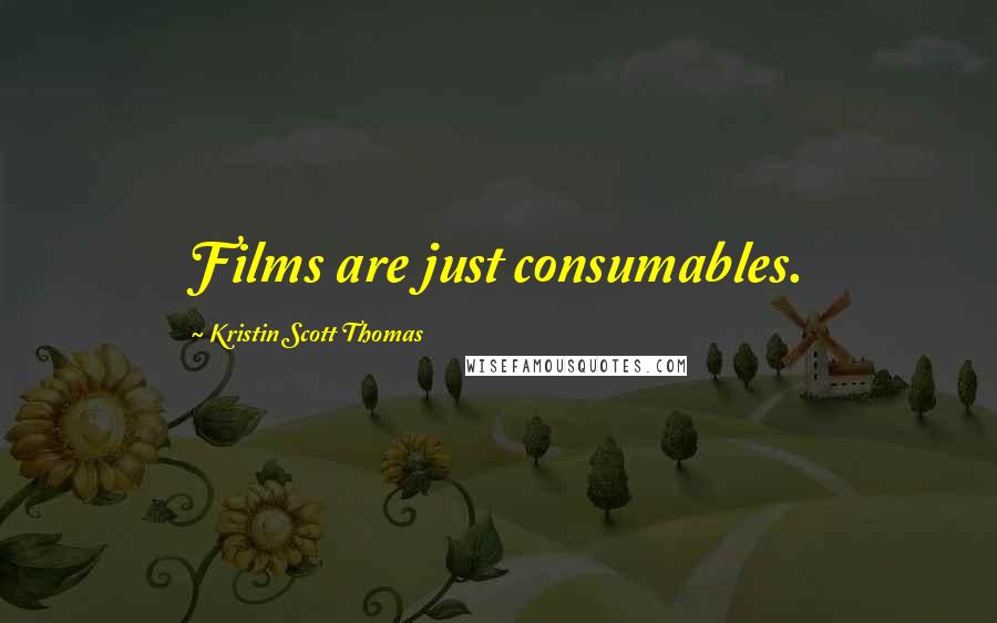 Kristin Scott Thomas Quotes: Films are just consumables.