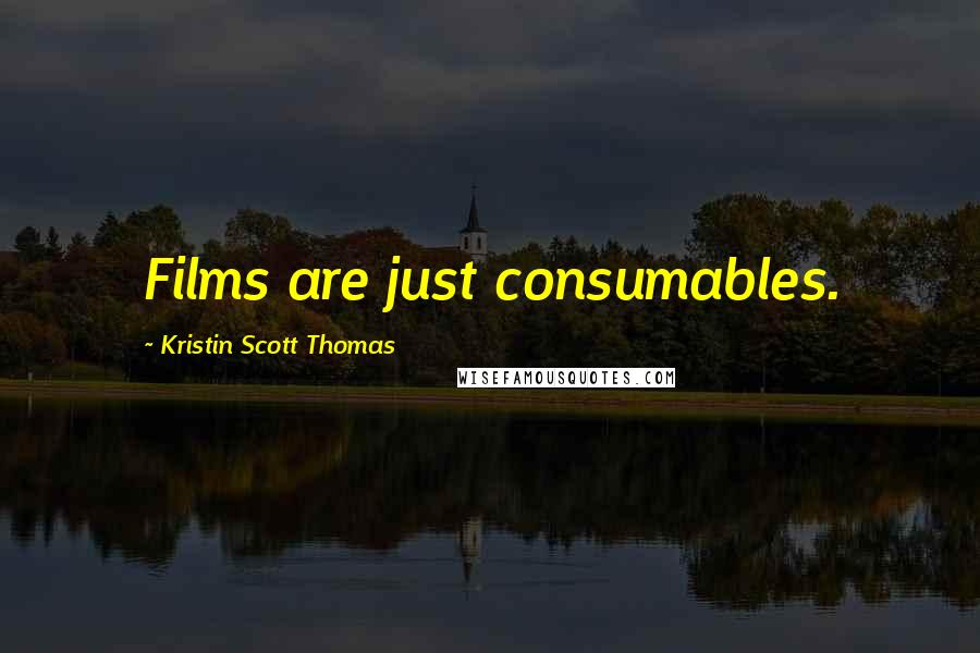 Kristin Scott Thomas Quotes: Films are just consumables.