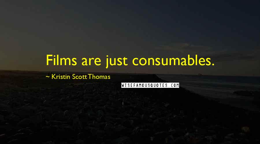 Kristin Scott Thomas Quotes: Films are just consumables.