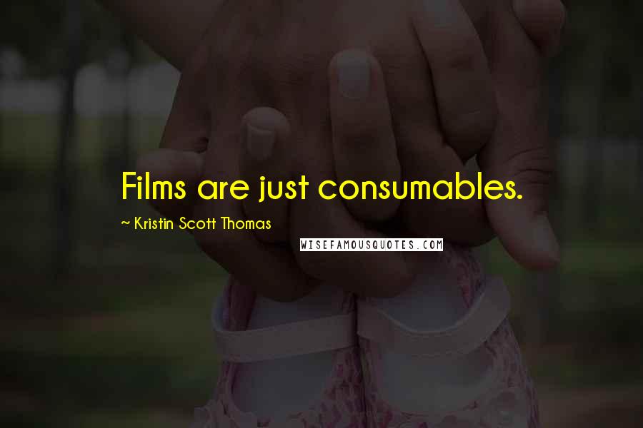 Kristin Scott Thomas Quotes: Films are just consumables.