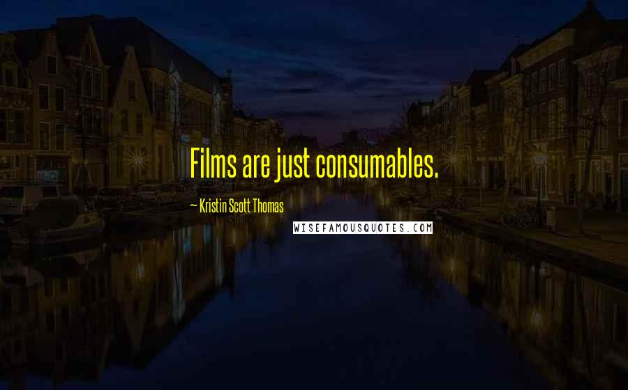 Kristin Scott Thomas Quotes: Films are just consumables.