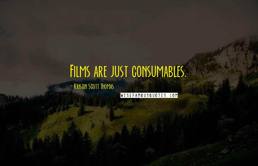 Kristin Scott Thomas Quotes: Films are just consumables.