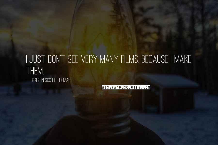 Kristin Scott Thomas Quotes: I just don't see very many films. Because I make them.