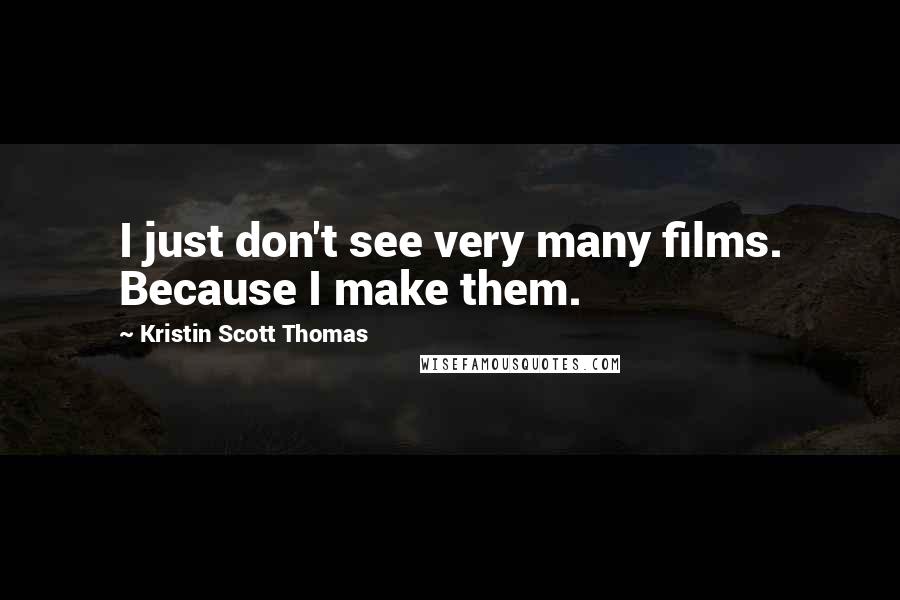 Kristin Scott Thomas Quotes: I just don't see very many films. Because I make them.