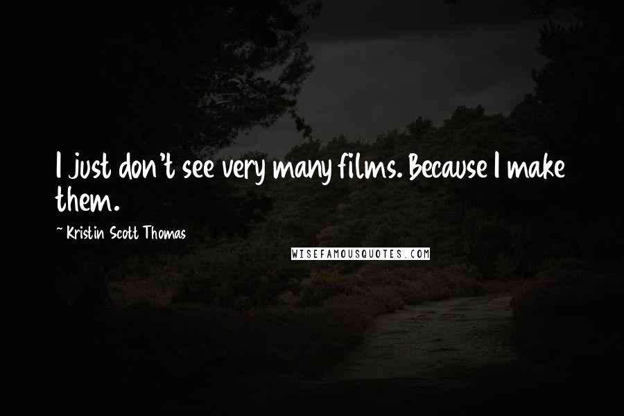 Kristin Scott Thomas Quotes: I just don't see very many films. Because I make them.