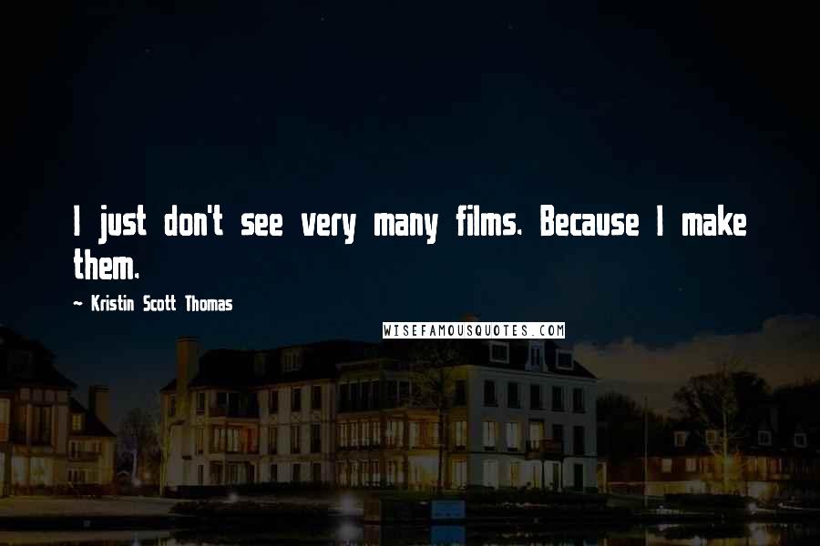 Kristin Scott Thomas Quotes: I just don't see very many films. Because I make them.