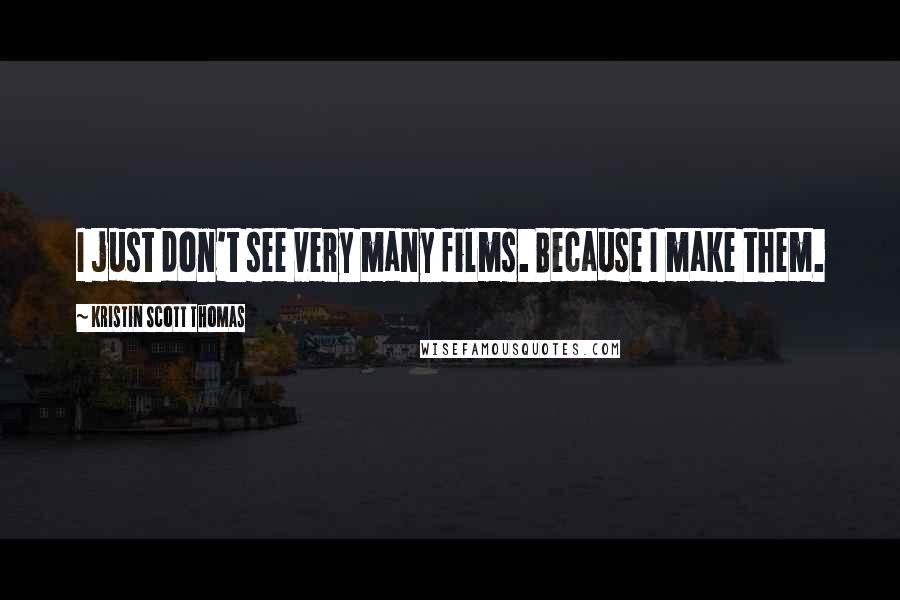 Kristin Scott Thomas Quotes: I just don't see very many films. Because I make them.