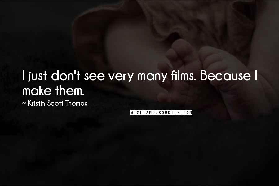 Kristin Scott Thomas Quotes: I just don't see very many films. Because I make them.