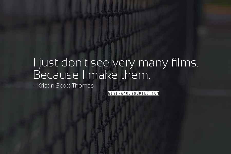Kristin Scott Thomas Quotes: I just don't see very many films. Because I make them.
