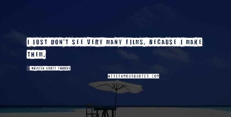 Kristin Scott Thomas Quotes: I just don't see very many films. Because I make them.