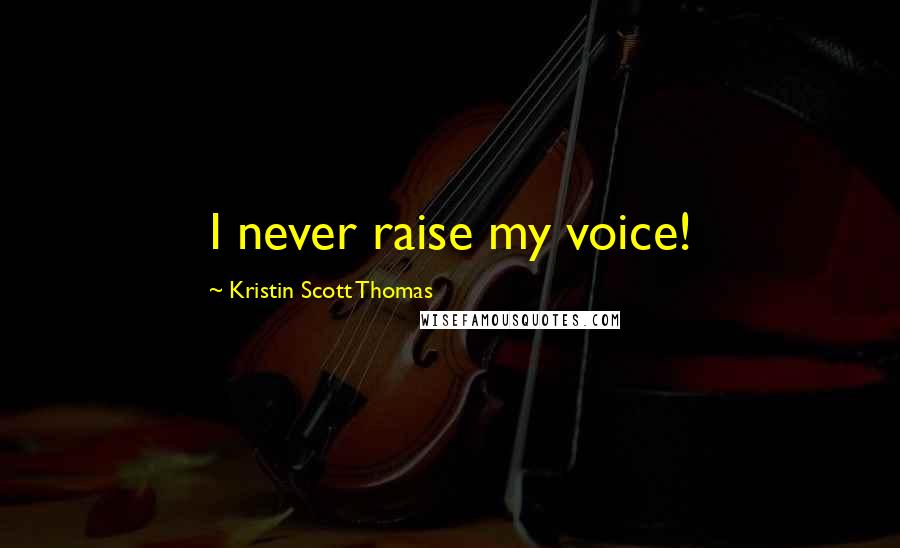 Kristin Scott Thomas Quotes: I never raise my voice!