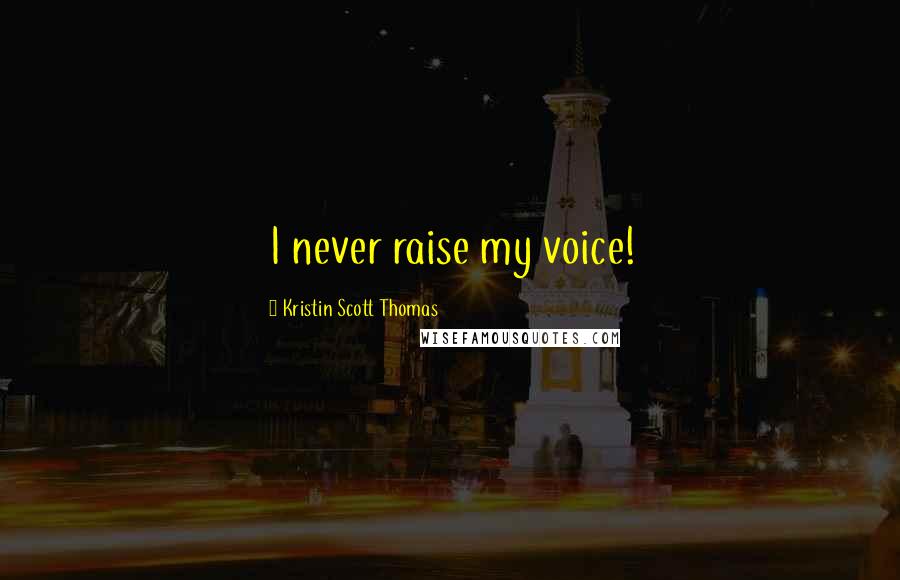 Kristin Scott Thomas Quotes: I never raise my voice!