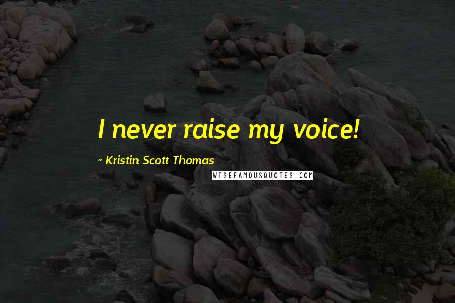 Kristin Scott Thomas Quotes: I never raise my voice!