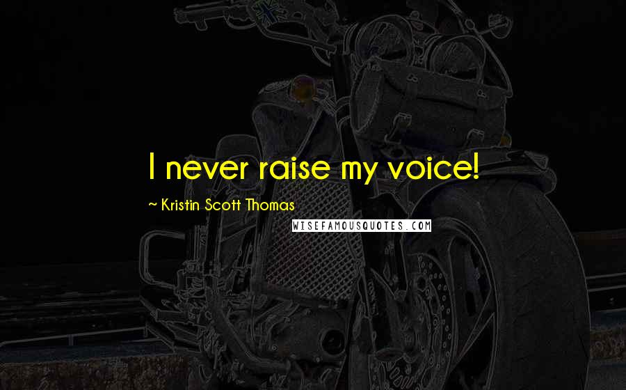 Kristin Scott Thomas Quotes: I never raise my voice!