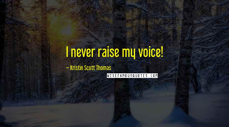 Kristin Scott Thomas Quotes: I never raise my voice!