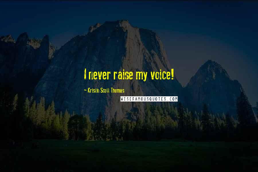 Kristin Scott Thomas Quotes: I never raise my voice!