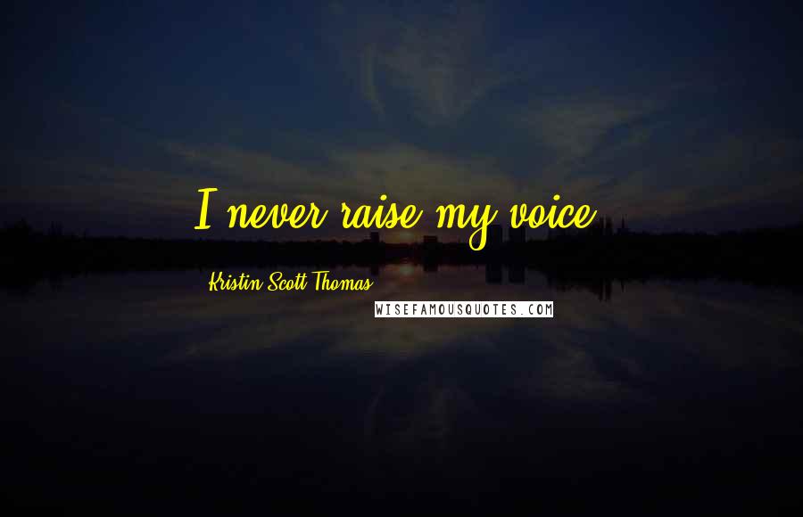 Kristin Scott Thomas Quotes: I never raise my voice!