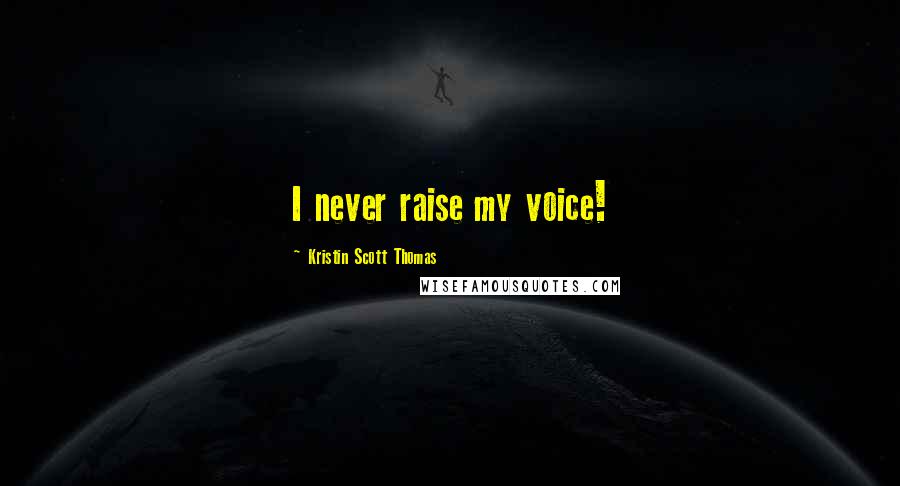 Kristin Scott Thomas Quotes: I never raise my voice!