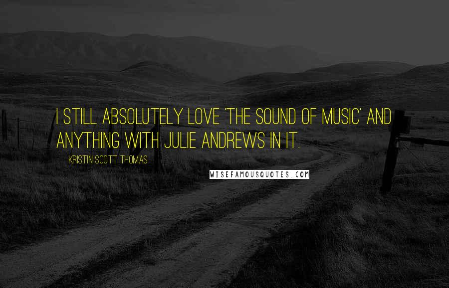 Kristin Scott Thomas Quotes: I still absolutely love 'The Sound of Music' and anything with Julie Andrews in it.