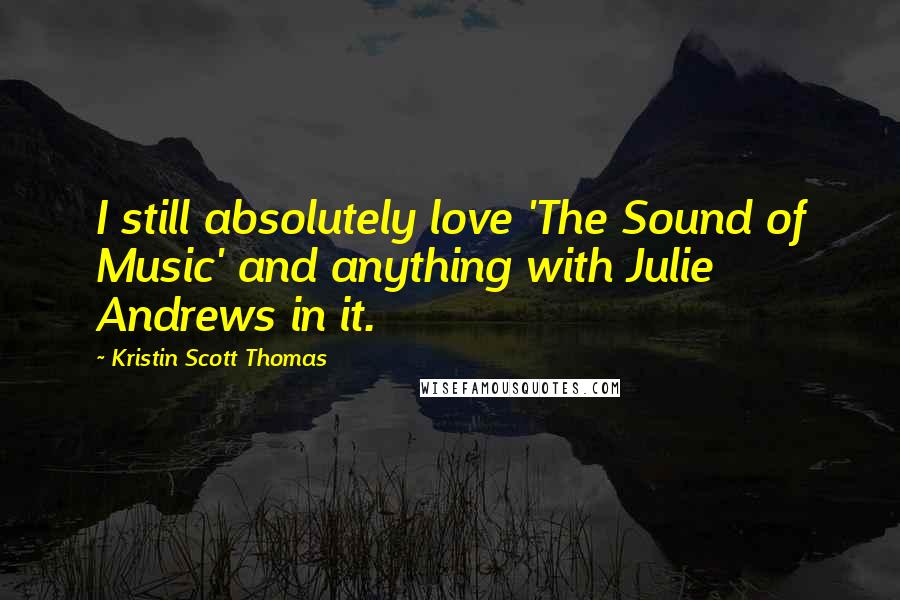 Kristin Scott Thomas Quotes: I still absolutely love 'The Sound of Music' and anything with Julie Andrews in it.