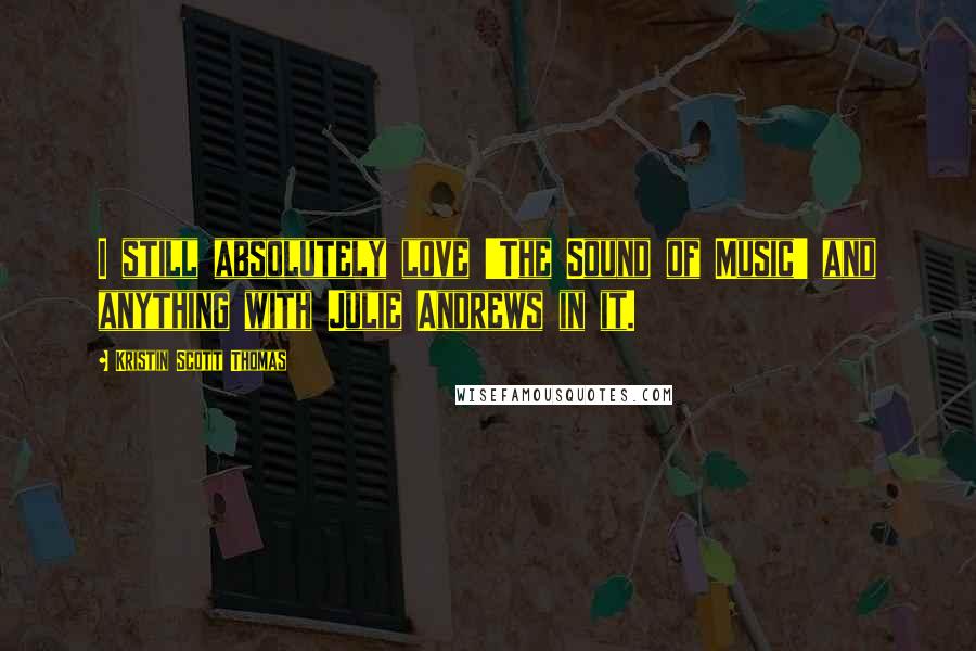 Kristin Scott Thomas Quotes: I still absolutely love 'The Sound of Music' and anything with Julie Andrews in it.