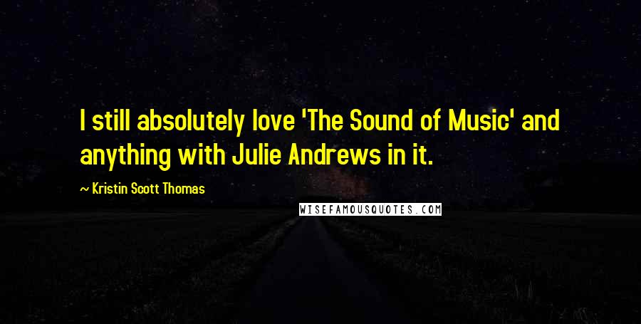 Kristin Scott Thomas Quotes: I still absolutely love 'The Sound of Music' and anything with Julie Andrews in it.