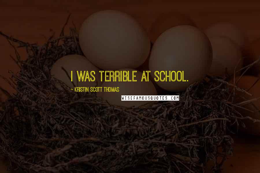 Kristin Scott Thomas Quotes: I was terrible at school.