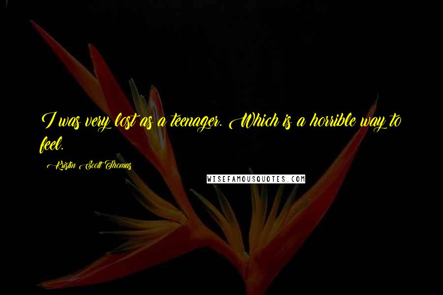 Kristin Scott Thomas Quotes: I was very lost as a teenager. Which is a horrible way to feel.