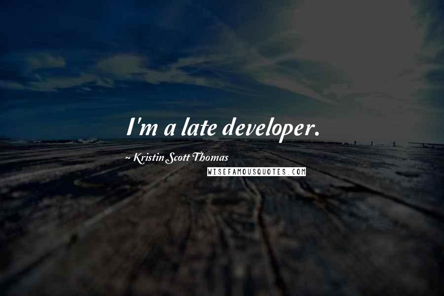 Kristin Scott Thomas Quotes: I'm a late developer.
