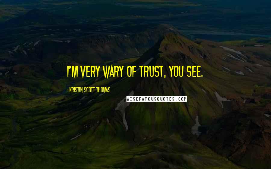 Kristin Scott Thomas Quotes: I'm very wary of trust, you see.