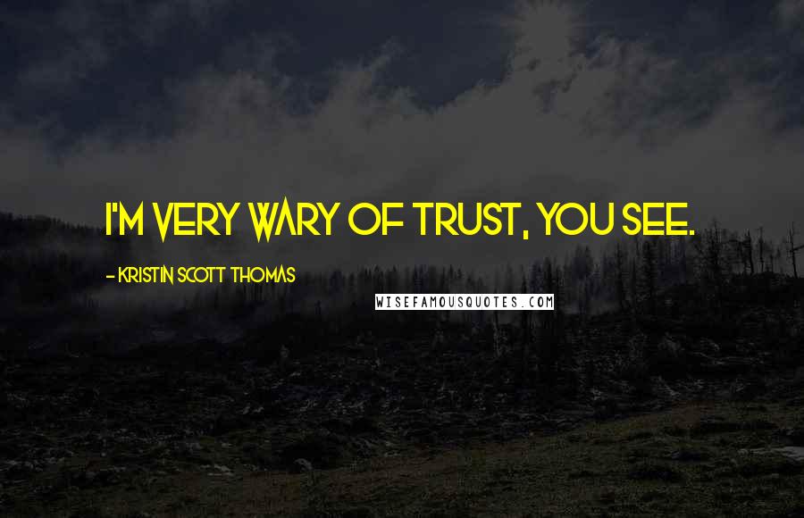 Kristin Scott Thomas Quotes: I'm very wary of trust, you see.