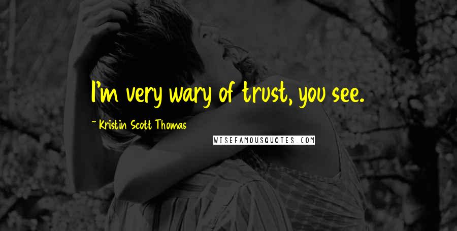 Kristin Scott Thomas Quotes: I'm very wary of trust, you see.