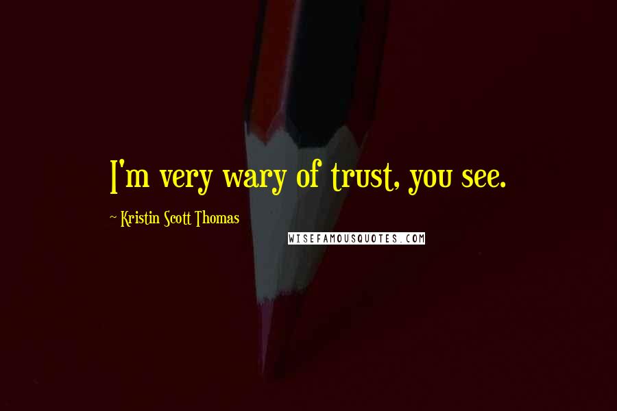 Kristin Scott Thomas Quotes: I'm very wary of trust, you see.