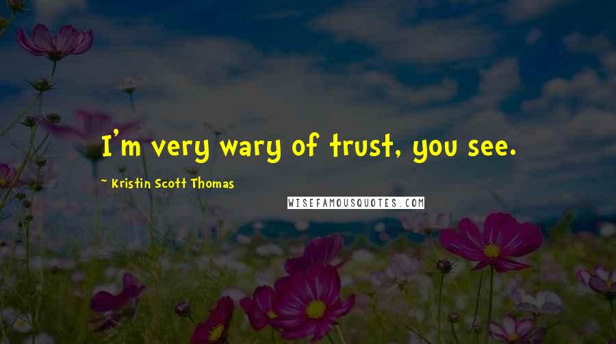 Kristin Scott Thomas Quotes: I'm very wary of trust, you see.