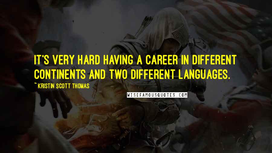 Kristin Scott Thomas Quotes: It's very hard having a career in different continents and two different languages.