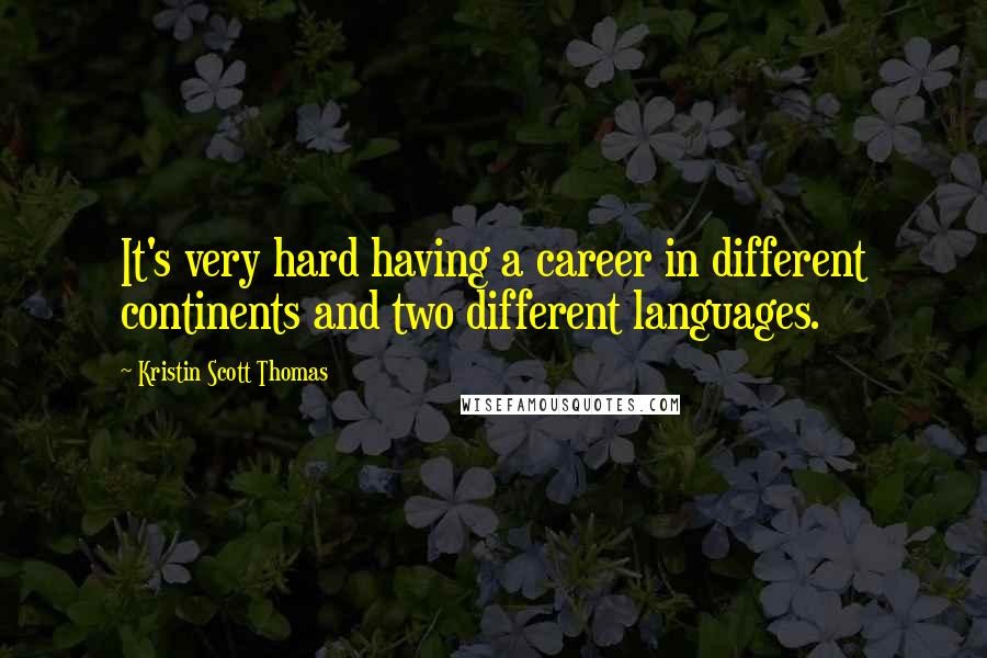 Kristin Scott Thomas Quotes: It's very hard having a career in different continents and two different languages.