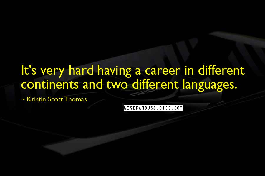 Kristin Scott Thomas Quotes: It's very hard having a career in different continents and two different languages.