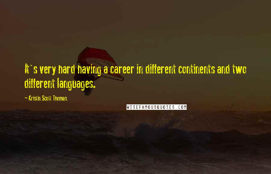 Kristin Scott Thomas Quotes: It's very hard having a career in different continents and two different languages.