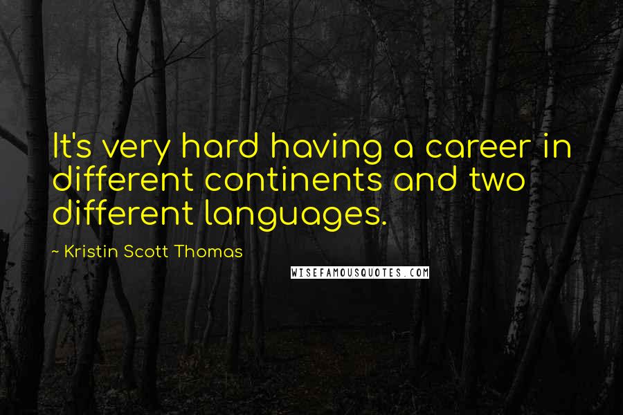 Kristin Scott Thomas Quotes: It's very hard having a career in different continents and two different languages.