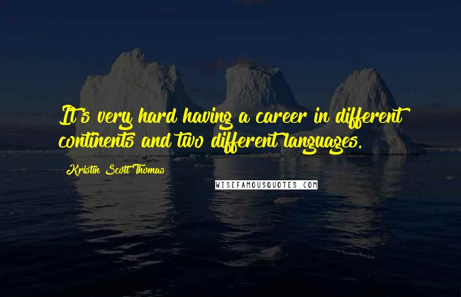 Kristin Scott Thomas Quotes: It's very hard having a career in different continents and two different languages.