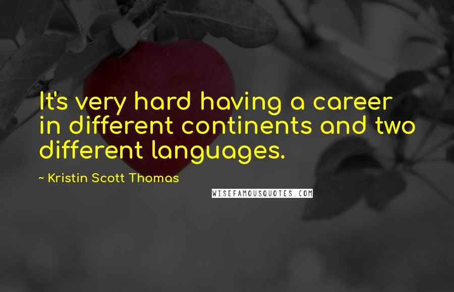 Kristin Scott Thomas Quotes: It's very hard having a career in different continents and two different languages.