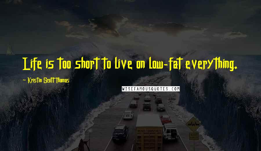 Kristin Scott Thomas Quotes: Life is too short to live on low-fat everything.